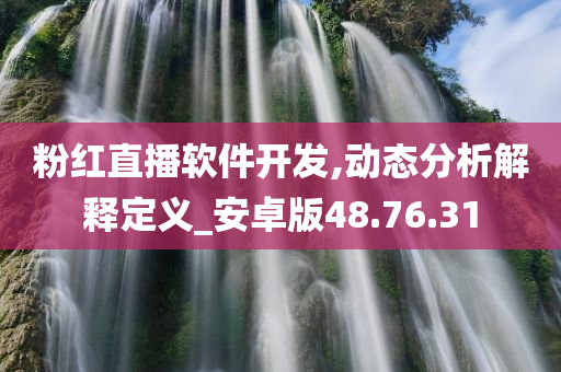 粉红直播软件开发,动态分析解释定义_安卓版48.76.31