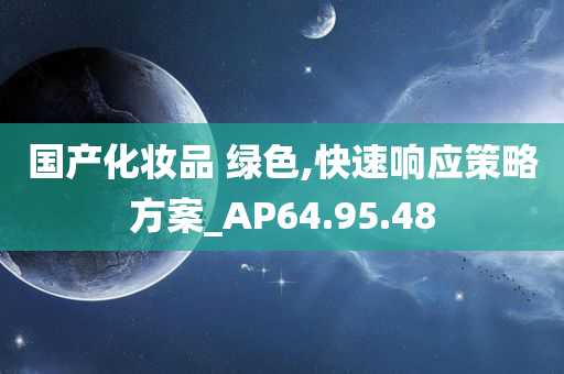 国产化妆品 绿色,快速响应策略方案_AP64.95.48