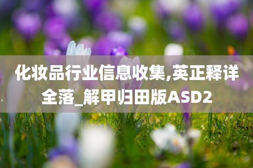 化妆品行业信息收集,英正释详全落_解甲归田版ASD2