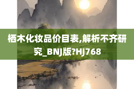 栖木化妆品价目表,解析不齐研究_BNJ版?HJ768