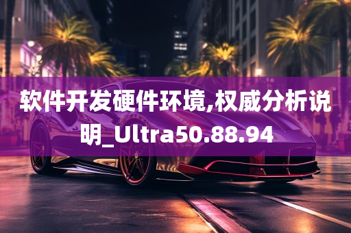 软件开发硬件环境,权威分析说明_Ultra50.88.94