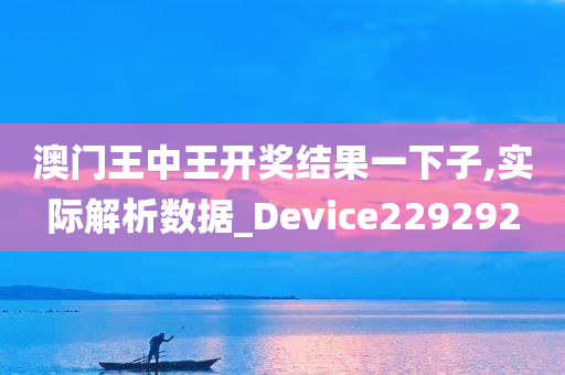 澳门王中王开奖结果一下子,实际解析数据_Device229292