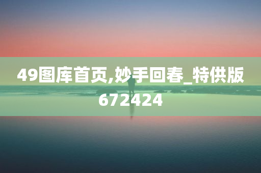 49图库首页,妙手回春_特供版672424