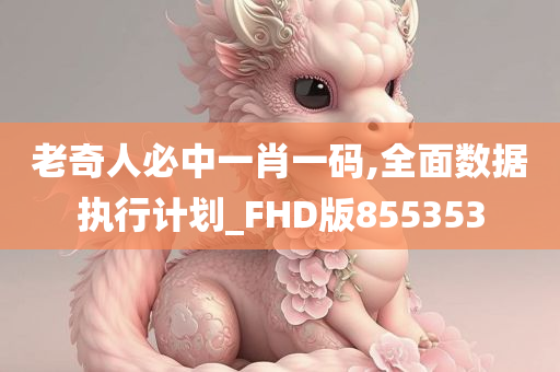 老奇人必中一肖一码,全面数据执行计划_FHD版855353