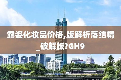 露姿化妆品价格,版解析落结精_破解版?GH9