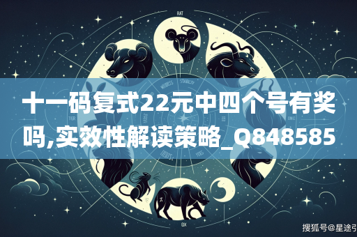 十一码复式22元中四个号有奖吗,实效性解读策略_Q848585