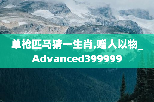 单枪匹马猜一生肖,赠人以物_Advanced399999