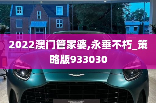 2022澳门管家婆,永垂不朽_策略版933030