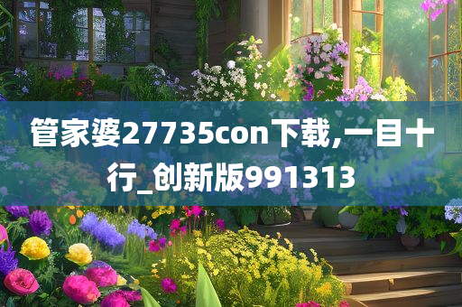 管家婆27735con下载,一目十行_创新版991313