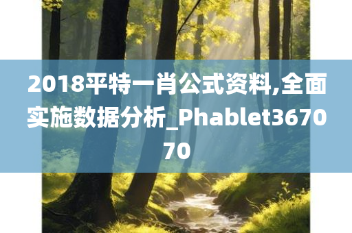 2018平特一肖公式资料,全面实施数据分析_Phablet367070