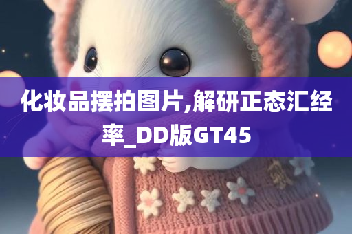 化妆品摆拍图片,解研正态汇经率_DD版GT45