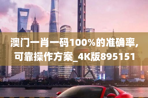 澳门一肖一码100%的准确率,可靠操作方案_4K版895151