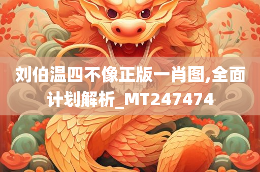 刘伯温四不像正版一肖图,全面计划解析_MT247474