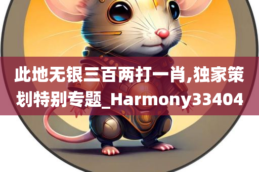 此地无银三百两打一肖,独家策划特别专题_Harmony334040