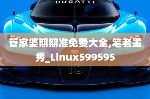 管家婆期期准免费大全,笔老墨秀_Linux599595