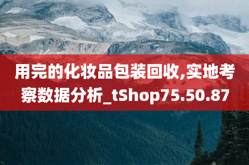 用完的化妆品包装回收,实地考察数据分析_tShop75.50.87