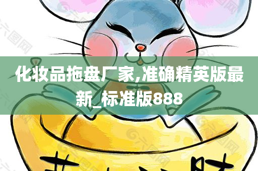 化妆品拖盘厂家,准确精英版最新_标准版888