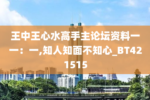 王中王心水高手主论坛资料一一：一,知人知面不知心_BT421515