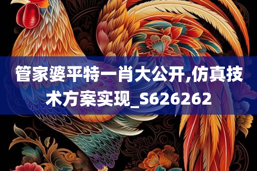 管家婆平特一肖大公开,仿真技术方案实现_S626262