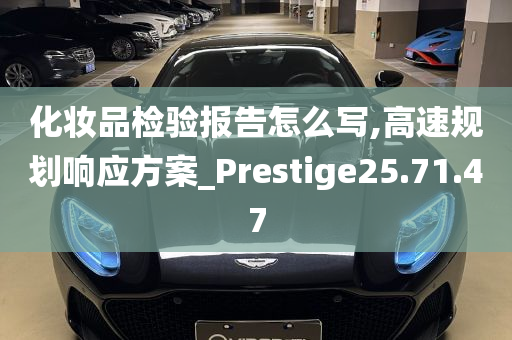 化妆品检验报告怎么写,高速规划响应方案_Prestige25.71.47