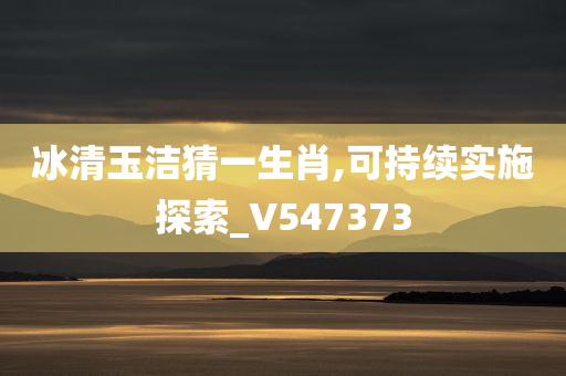 冰清玉洁猜一生肖,可持续实施探索_V547373