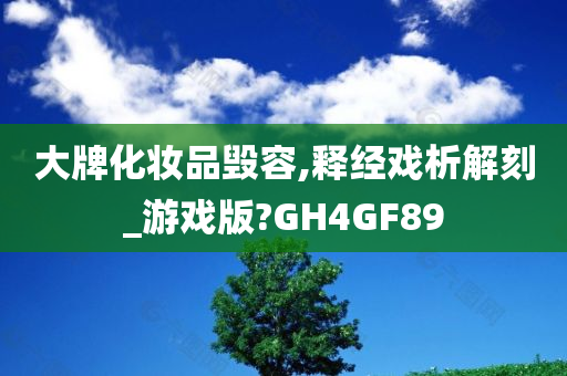 大牌化妆品毁容,释经戏析解刻_游戏版?GH4GF89