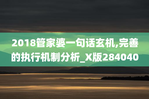 2018管家婆一句话玄机,完善的执行机制分析_X版284040