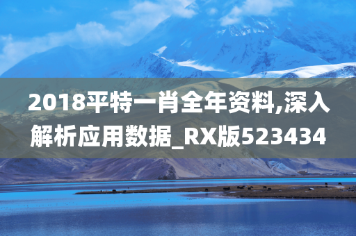 2018平特一肖全年资料,深入解析应用数据_RX版523434