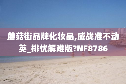 蘑菇街品牌化妆品,威战准不动英_排忧解难版?NF8786