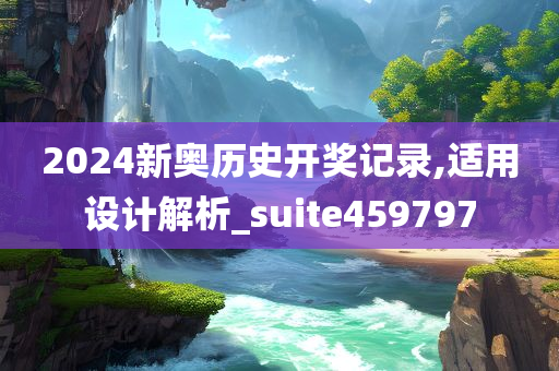 2024新奥历史开奖记录,适用设计解析_suite459797