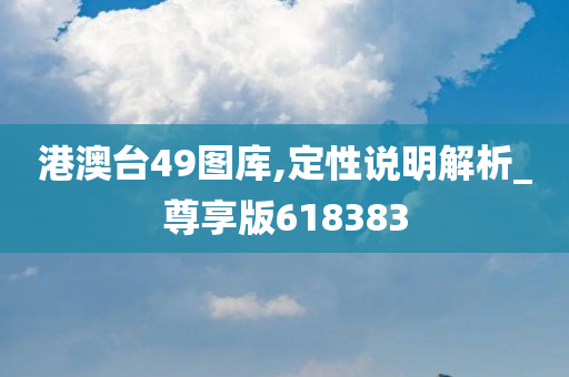 港澳台49图库,定性说明解析_尊享版618383