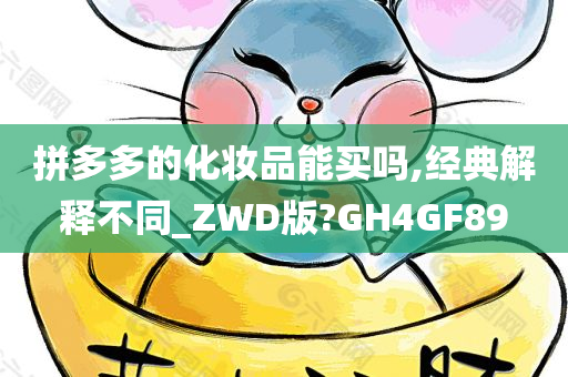 拼多多的化妆品能买吗,经典解释不同_ZWD版?GH4GF89