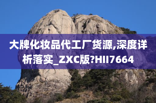 大牌化妆品代工厂货源,深度详析落实_ZXC版?HII7664