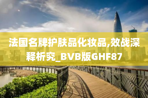 法国名牌护肤品化妆品,效战深释析究_BVB版GHF87