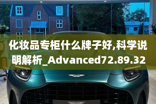 化妆品专柜什么牌子好,科学说明解析_Advanced72.89.32