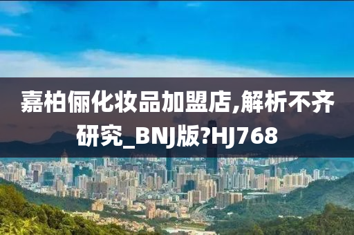 嘉柏俪化妆品加盟店,解析不齐研究_BNJ版?HJ768