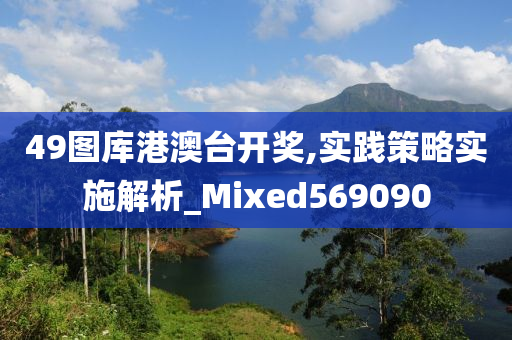 49图库港澳台开奖,实践策略实施解析_Mixed569090