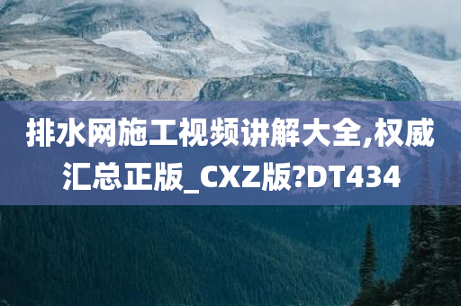 排水网施工视频讲解大全,权威汇总正版_CXZ版?DT434