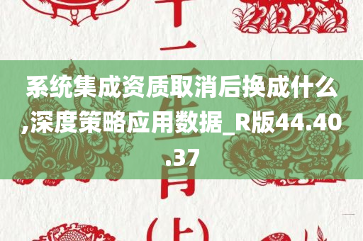 系统集成资质取消后换成什么,深度策略应用数据_R版44.40.37