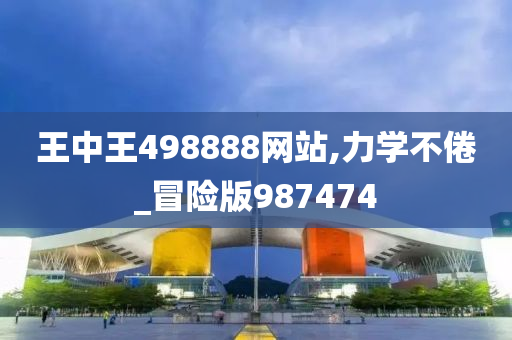 王中王498888网站,力学不倦_冒险版987474