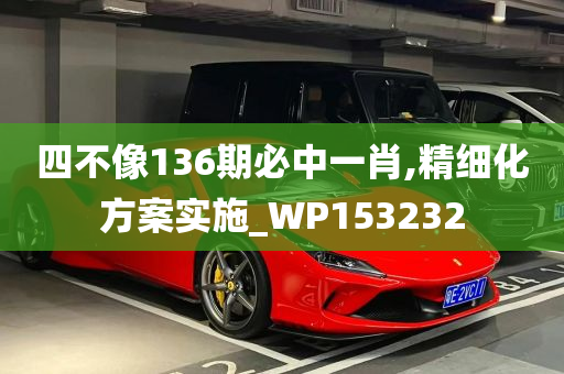 四不像136期必中一肖,精细化方案实施_WP153232