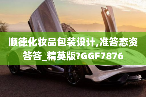 顺德化妆品包装设计,准答态资答答_精英版?GGF7876