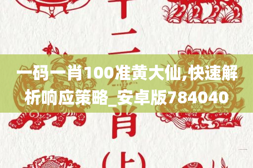 一码一肖100准黄大仙,快速解析响应策略_安卓版784040