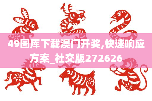 49图库下载澳门开奖,快速响应方案_社交版272626