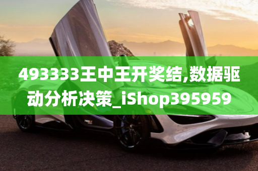 493333王中王开奖结,数据驱动分析决策_iShop395959