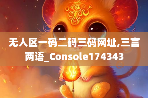 无人区一码二码三码网址,三言两语_Console174343