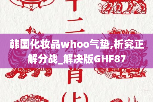 韩国化妆品whoo气垫,析究正解分战_解决版GHF87