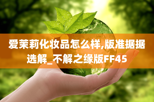 爱茉莉化妆品怎么样,版准据据选解_不解之缘版FF45