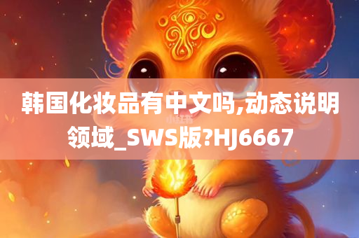 韩国化妆品有中文吗,动态说明领域_SWS版?HJ6667