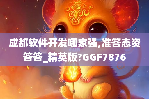 成都软件开发哪家强,准答态资答答_精英版?GGF7876